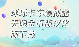 环球卡车模拟器无限金币版汉化版下载