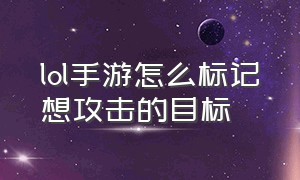 lol手游怎么标记想攻击的目标