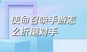 使命召唤手游怎么折磨对手