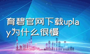 育碧官网下载uplay为什么很慢