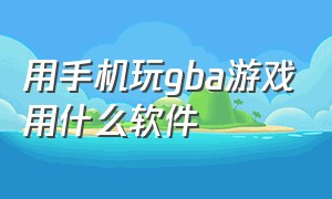 用手机玩gba游戏用什么软件