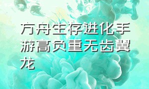 方舟生存进化手游高负重无齿翼龙