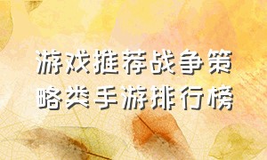 游戏推荐战争策略类手游排行榜（战争类必玩手游游戏排行榜）