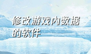 修改游戏内数据的软件（修改游戏数据的软件官方正版）