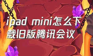 ipad mini怎么下载旧版腾讯会议