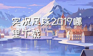 实况足球2019哪里下载（实况足球官方版在哪里下最新版）