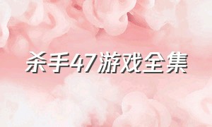 杀手47游戏全集（杀手47大结局游戏）