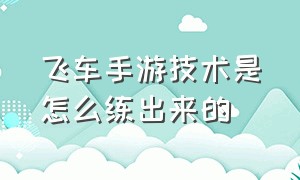 飞车手游技术是怎么练出来的