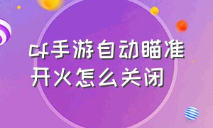 cf手游自动瞄准开火怎么关闭