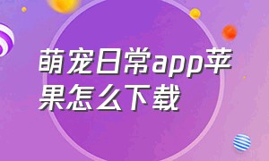 萌宠日常app苹果怎么下载