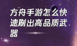 方舟手游怎么快速刷出高品质武器