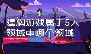 建构游戏属于5大领域中哪个领域