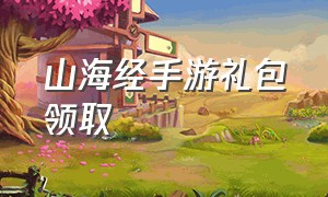 山海经手游礼包领取（山海经正版手游兑换码ios）