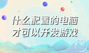 什么配置的电脑才可以开发游戏