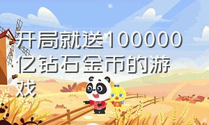 开局就送100000亿钻石金币的游戏