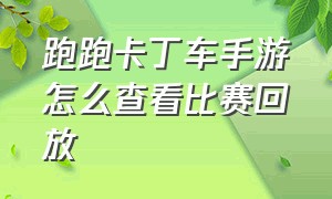 跑跑卡丁车手游怎么查看比赛回放