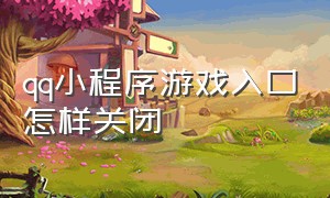 qq小程序游戏入口怎样关闭