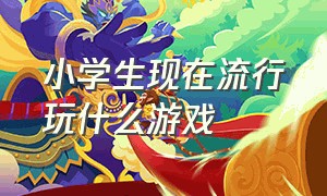 小学生现在流行玩什么游戏