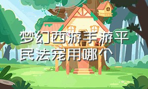 梦幻西游手游平民法宠用哪个