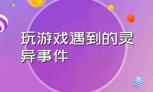 玩游戏遇到的灵异事件