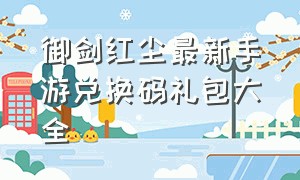 御剑红尘最新手游兑换码礼包大全