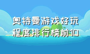 奥特曼游戏好玩程度排行榜前10