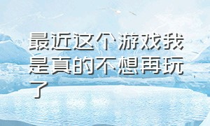 最近这个游戏我是真的不想再玩了