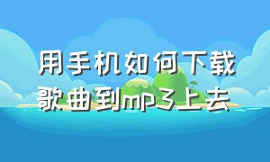 用手机如何下载歌曲到mp3上去