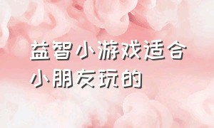 益智小游戏适合小朋友玩的