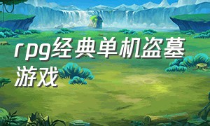 rpg经典单机盗墓游戏