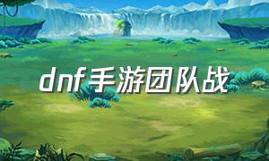 dnf手游团队战（dnf手游最新公会战）