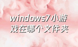 windows7小游戏在哪个文件夹