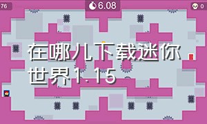 在哪儿下载迷你世界1.15（迷你世界1.15.2版本怎么下载）