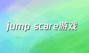 jump scare游戏（jumpscare游戏）