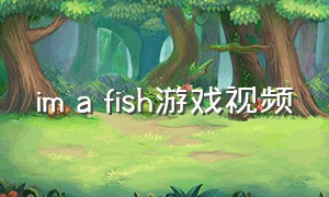 im a fish游戏视频（summer游戏攻略第三章视频）