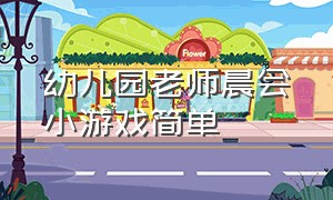 幼儿园老师晨会小游戏简单（幼儿园老师晨会的游戏大全）