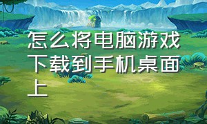 怎么将电脑游戏下载到手机桌面上