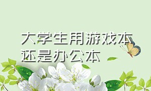 大学生用游戏本还是办公本