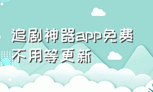 追剧神器app免费不用等更新