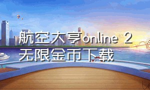 航空大亨online 2无限金币下载（航空大亨2完整破解版无限金币）