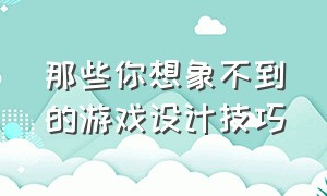 那些你想象不到的游戏设计技巧