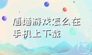 盾墙游戏怎么在手机上下载