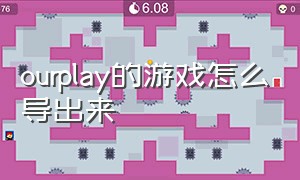 ourplay的游戏怎么导出来（ourplay里面的游戏怎么添加到桌面）