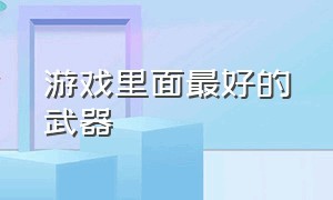 游戏里面最好的武器