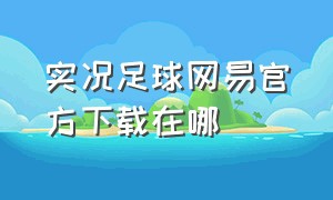 实况足球网易官方下载在哪