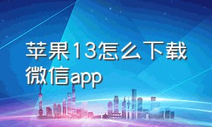 苹果13怎么下载微信app