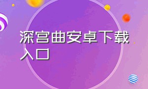 深宫曲安卓下载入口（深宫曲手游下载安卓版）