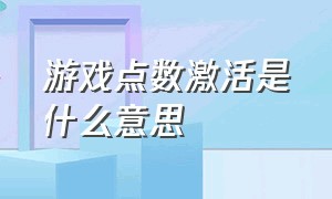 游戏点数激活是什么意思（游戏中的激活是什么意思）