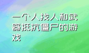 一个人找人和武器抵抗僵尸的游戏