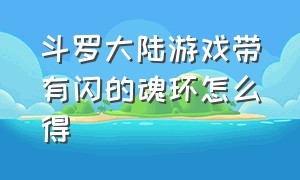 斗罗大陆游戏带有闪的魂环怎么得（斗罗大陆游戏新区闪魂环选择）